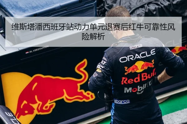 维斯塔潘西班牙站动力单元退赛后红牛可靠性风险解析
